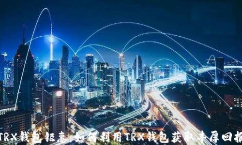 
TRX钱包钜惠：如何利用TRX钱包获取丰厚回报