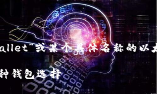 在以太坊生态系统中，W开头的钱包是指“Wallet”或某个具体名称的以太坊钱包。为满足你的需求，以下是一个例子：

探秘以太坊钱包：深入了解以太坊生态的多种钱包选择