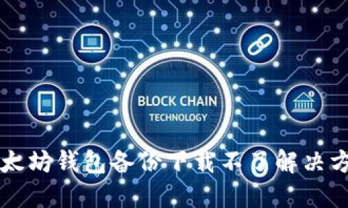 以太坊钱包备份下载不了解决方案