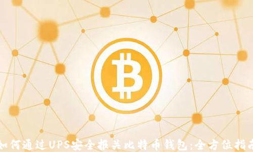
如何通过UPS安全报关比特币钱包：全方位指南