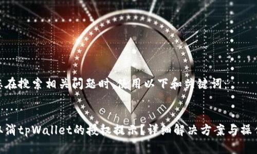 建议您在搜索相关问题时，使用以下和关键词：


如何取消tpWallet的授权提示？详细解决方案与操作步骤