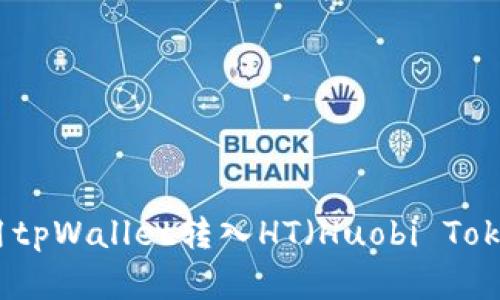 如何使用tpWallet转入HT（Huobi Token）详解
