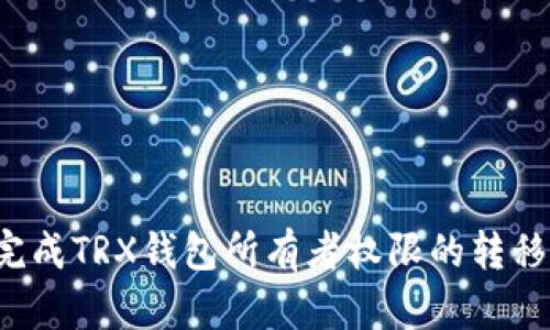 如何顺利完成TRX钱包所有者权限的转移？完全指南