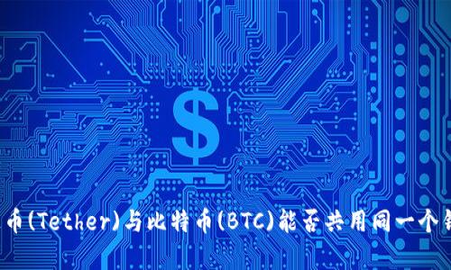 泰达币(Tether)与比特币(BTC)能否共用同一个钱包？